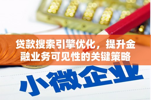 湖北贷款搜索引擎优化，提升金融业务可见性的关键策略