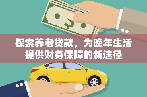 谢通门探索养老贷款，为晚年生活提供财务保障的新途径