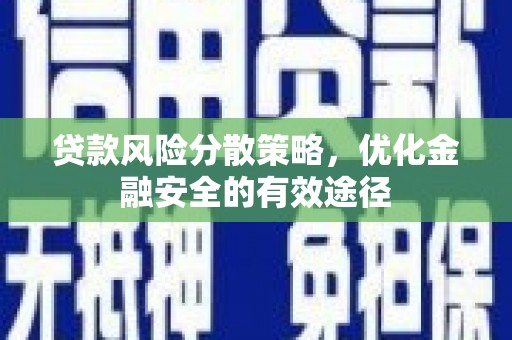 上饶贷款风险分散策略，优化金融安全的有效途径