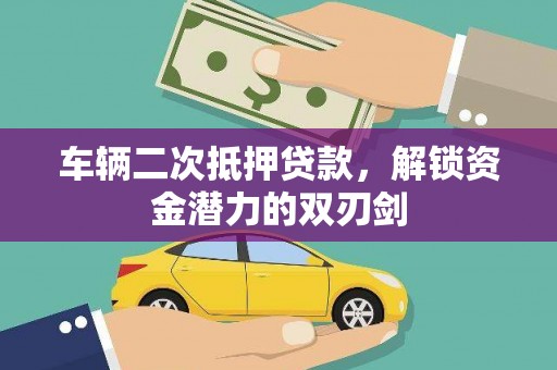 梨树县车辆二次抵押贷款，解锁资金潜力的双刃剑