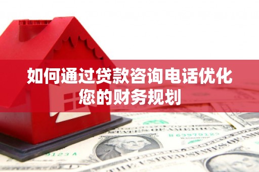 芦洲如何通过贷款咨询电话优化您的财务规划