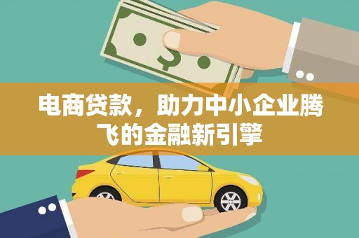 洛川电商贷款，助力中小企业腾飞的金融新引擎