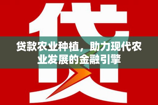 临翔贷款农业种植，助力现代农业发展的金融引擎