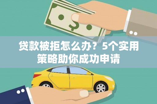 云林贷款被拒怎么办？5个实用策略助你成功申请