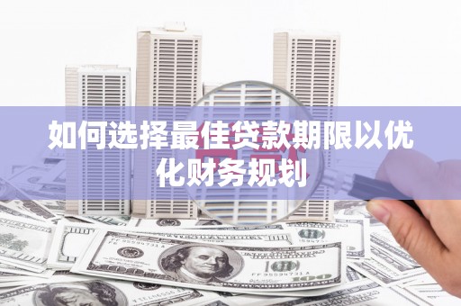 西华如何选择最佳贷款期限以优化财务规划