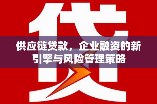 莫旗供应链贷款，企业融资的新引擎与风险管理策略