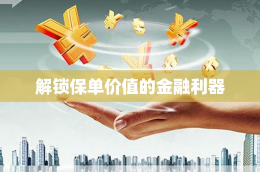 锦州解锁保单价值的金融利器