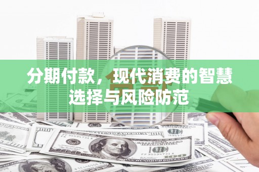龙山分期付款，现代消费的智慧选择与风险防范