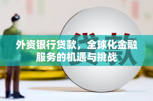 锡林郭勒盟外资银行贷款，全球化金融服务的机遇与挑战