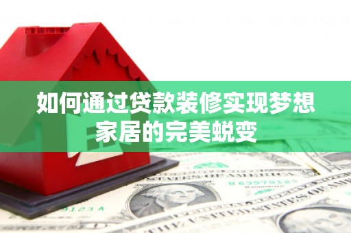 元朗如何通过贷款装修实现梦想家居的完美蜕变