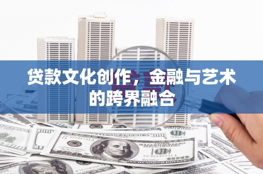 塔河贷款文化创作，金融与艺术的跨界融合