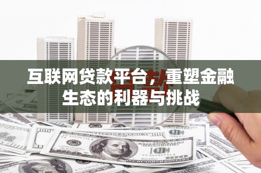 卫辉互联网贷款平台，重塑金融生态的利器与挑战