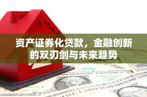 灵川资产证券化贷款，金融创新的双刃剑与未来趋势
