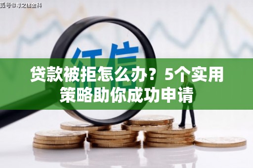 上城贷款被拒怎么办？5个实用策略助你成功申请