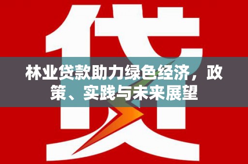 通州林业贷款助力绿色经济，政策、实践与未来展望