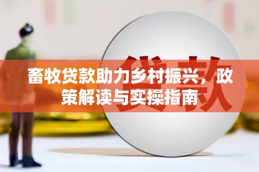 珙县畜牧贷款助力乡村振兴，政策解读与实操指南