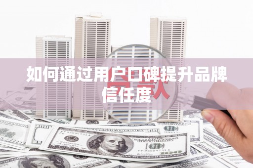 东营如何通过用户口碑提升品牌信任度