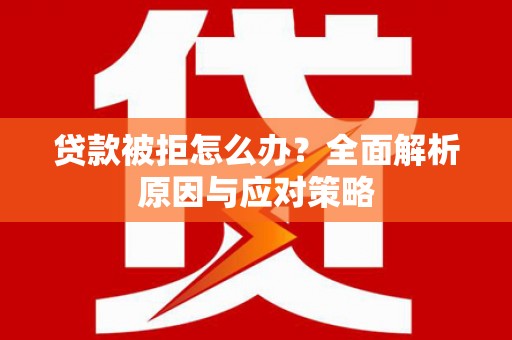 云和贷款被拒怎么办？全面解析原因与应对策略