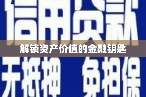 荥阳解锁资产价值的金融钥匙