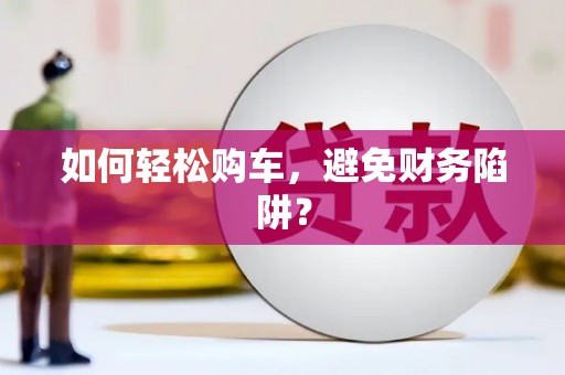 六甲如何轻松购车，避免财务陷阱？